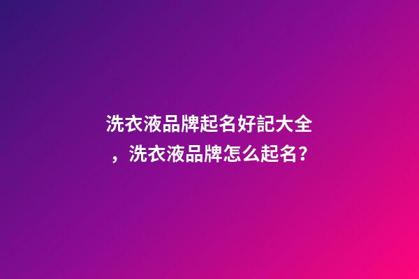 洗衣液品牌起名好記大全，洗衣液品牌怎么起名？